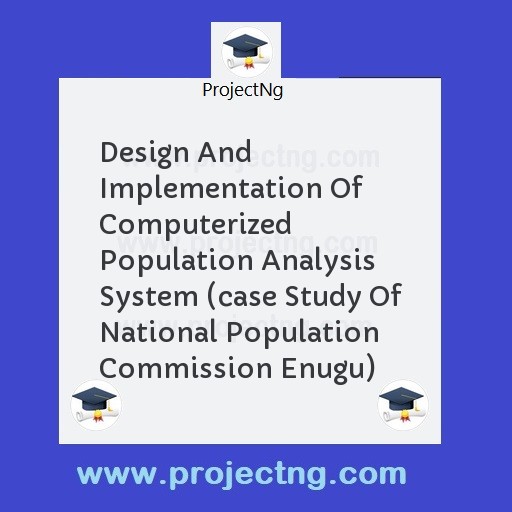 Design And Implementation Of Computerized Population Analysis System (case Study Of National Population Commission Enugu)