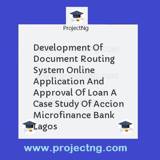 Development Of Document Routing System Online Application And Approval Of Loan A Case Study Of Accion Microfinance Bank Lagos
