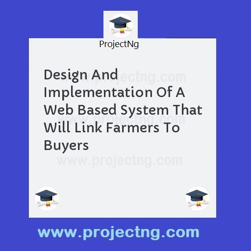 Design And Implementation Of A Web Based System That Will Link Farmers To Buyers