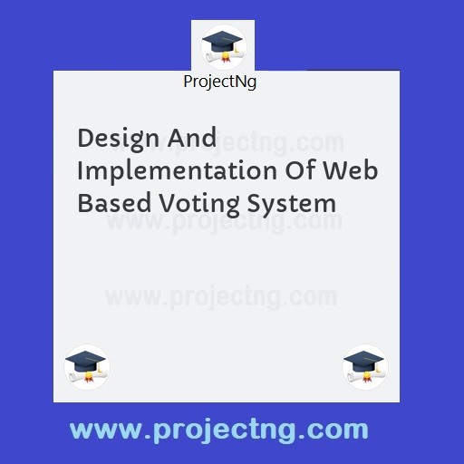 Design And Implementation Of Web Based Voting System