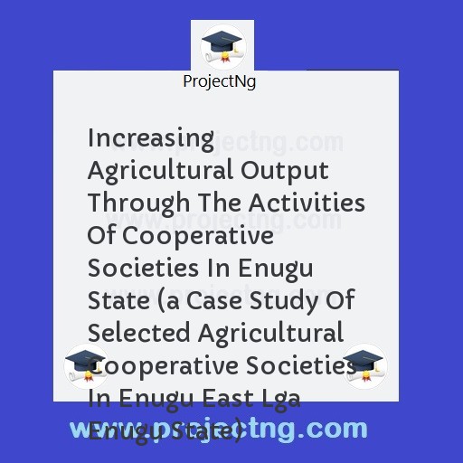 Increasing Agricultural Output Through The Activities Of Cooperative Societies In Enugu State 