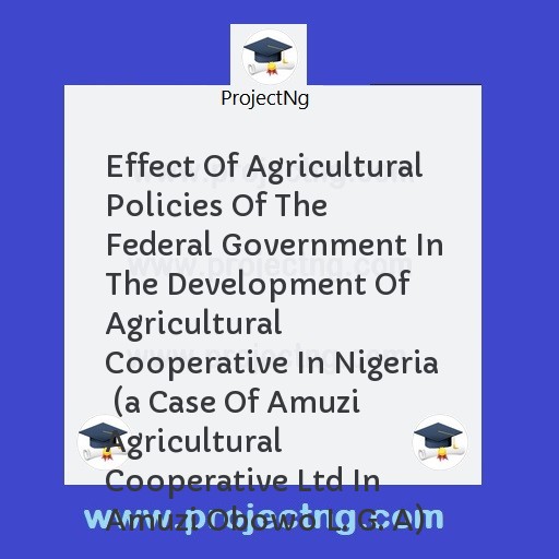 Effect Of Agricultural Policies Of The Federal Government In The Development Of Agricultural Cooperative In Nigeria  (a Case Of Amuzi Agricultural Cooperative Ltd In Amuzi Obowo L. G. A)