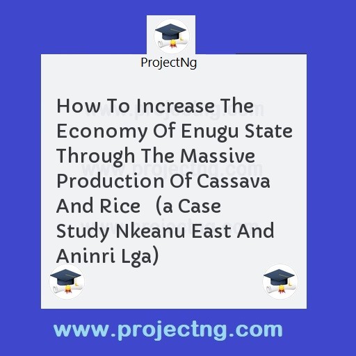 How To Increase The Economy Of Enugu State Through The Massive Production Of Cassava And Rice   