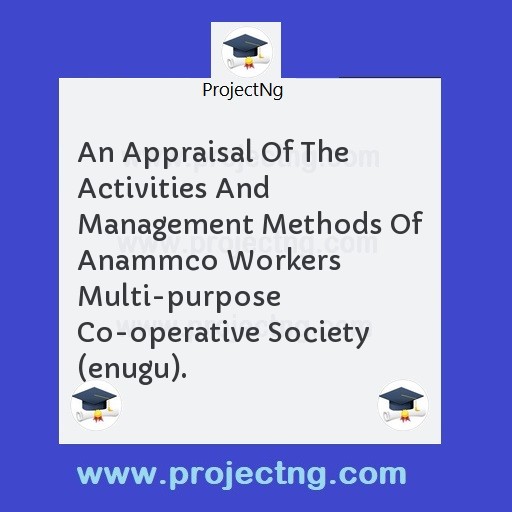 An Appraisal Of The Activities And Management Methods Of Anammco Workers Multi-purpose Co-operative Society (enugu).