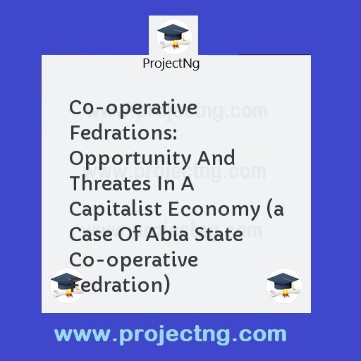 C0-operative Fedrations: Opportunity And Threates In A Capitalist Economy (a Case Of Abia State Co-operative Fedration)