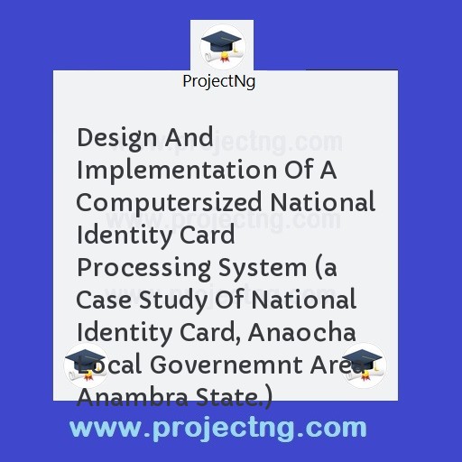 Design And Implementation Of A Computersized National Identity Card Processing System 