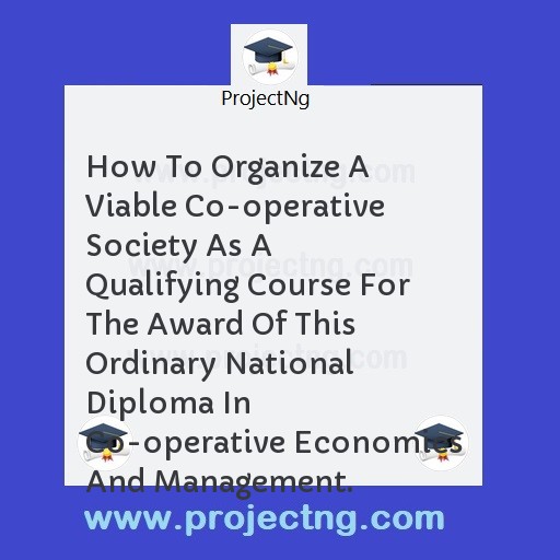 How To Organize A Viable Co-operative Society As A Qualifying Course For The Award Of This Ordinary National Diploma In Co-operative Economics And Management.