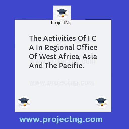The Activities Of I C A In Regional Office Of West Africa, Asia And The Pacific.
