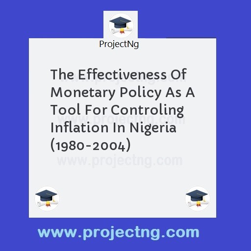 The Effectiveness Of Monetary Policy As A Tool For Controling Inflation In Nigeria (1980-2004)