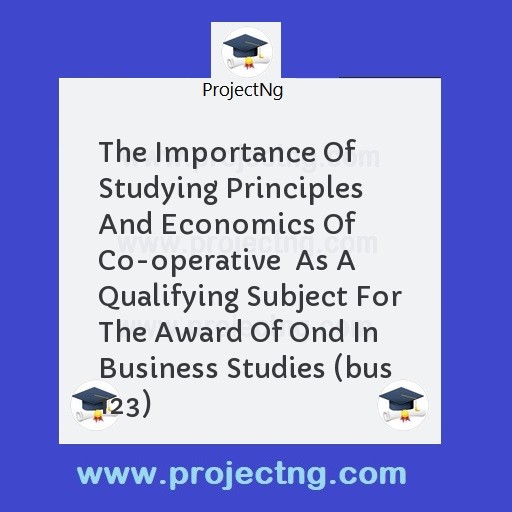 The Importance Of Studying Principles And Economics Of Co-operative  As A Qualifying Subject For The Award Of Ond In Business Studies (bus 123)