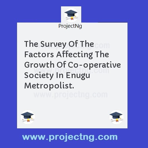 The Survey Of The Factors Affecting The Growth Of Co-operative Society In Enugu Metropolist.
