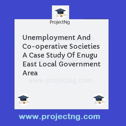 Unemployment And Co-operative Societies A Case Study Of Enugu East Local Government Area