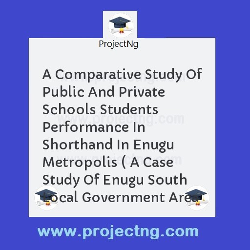 A Comparative Study Of Public And Private Schools Students Performance In Shorthand In Enugu Metropolis ( A Case Study Of Enugu South Local Government Area