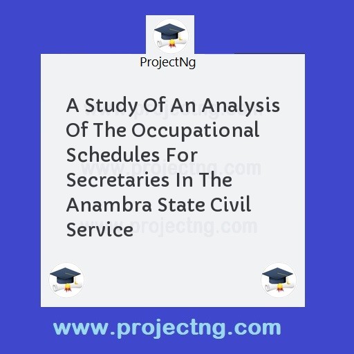 A Study Of An Analysis Of The Occupational Schedules For Secretaries In The Anambra State Civil Service