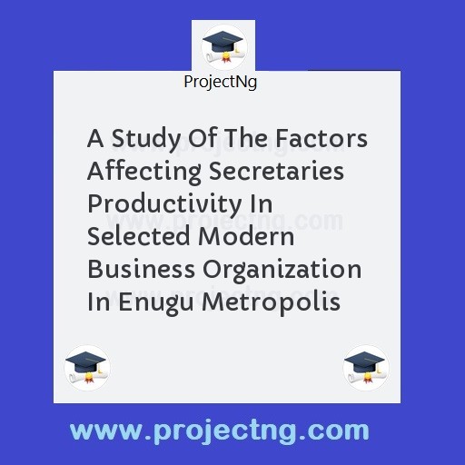 A Study Of The Factors Affecting Secretaries Productivity In Selected Modern Business Organization In Enugu Metropolis