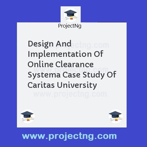 Design And Implementation Of Online Clearance Systema Case Study Of Caritas University