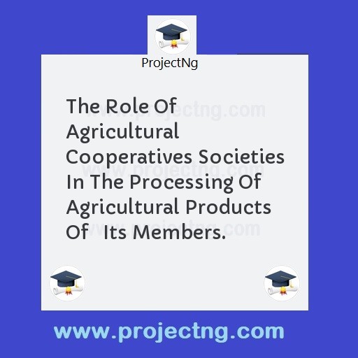 The Role Of Agricultural Cooperatives Societies In The Processing Of Agricultural Products Of   Its Members.