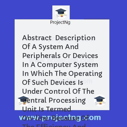 Abstract  Description Of A System And Peripherals Or Devices In A Computer System In Which The Operating Of Such Devices Is Under Control Of The Central Processing Unit Is Termed On-line. Because Of The Efficiency And Fast Se