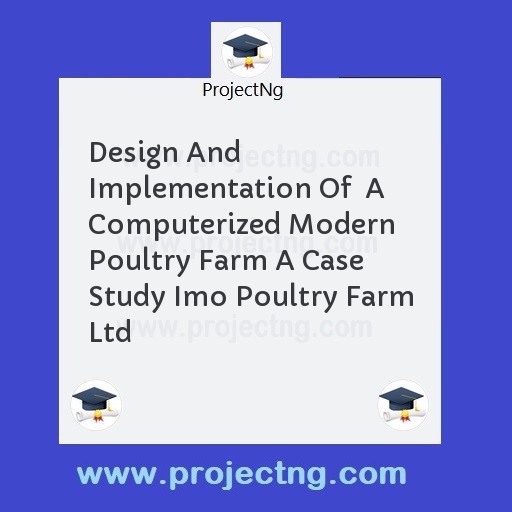 Design And Implementation Of  A Computerized Modern Poultry Farm A Case Study Imo Poultry Farm Ltd