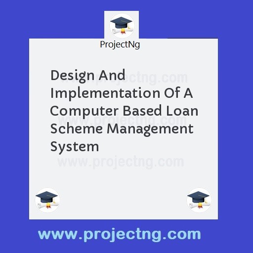 Design And Implementation Of A Computer Based Loan Scheme Management System