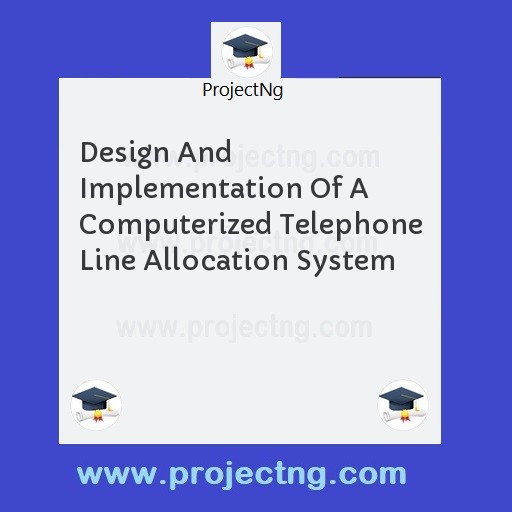 Design And Implementation Of A Computerized Telephone Line Allocation System