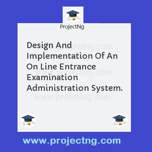 Design And Implementation Of An On Line Entrance Examination Administration System.