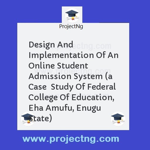 Design And Implementation Of An Online Student Admission System (a Case  Study Of Federal College Of Education, Eha Amufu, Enugu State)