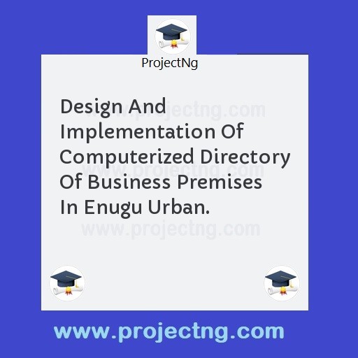 Design And Implementation Of Computerized Directory Of Business Premises In Enugu Urban.