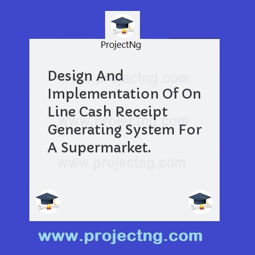 Design And Implementation Of On Line Cash Receipt Generating System For A Supermarket.