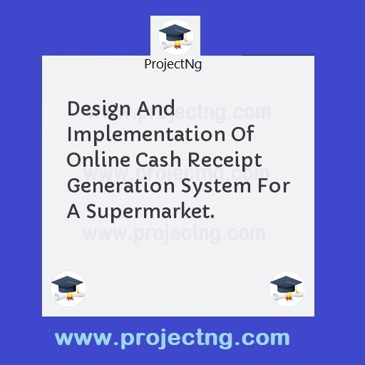 Design And Implementation Of Online Cash Receipt Generation System For A Supermarket.