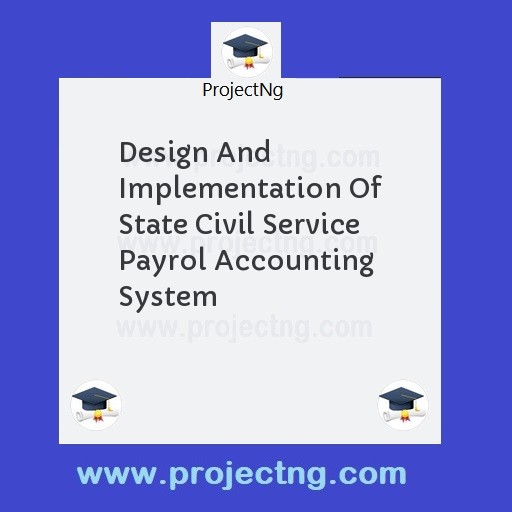 Design And Implementation Of State Civil Service Payrol Accounting System