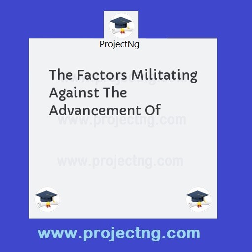 The Factors Militating Against The Advancement Of