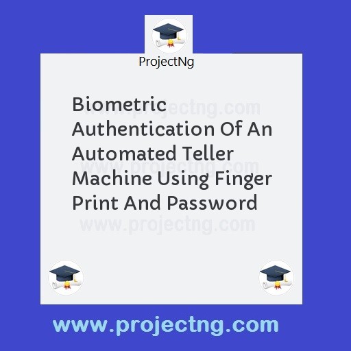 Biometric Authentication Of An Automated Teller Machine Using Finger Print And Password