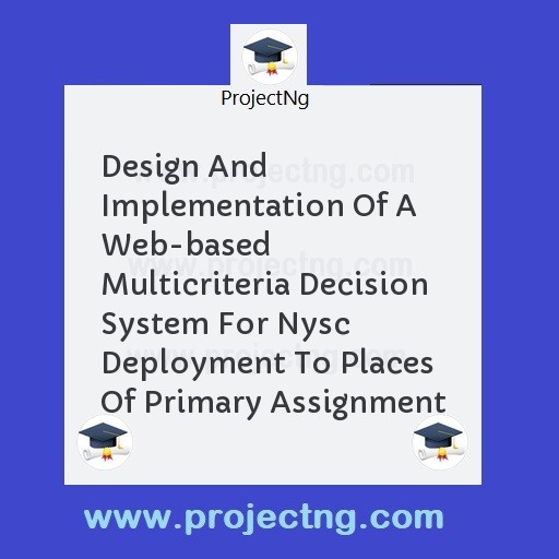 Design And Implementation Of A Web-based Multicriteria Decision System For Nysc Deployment To Places Of Primary Assignment