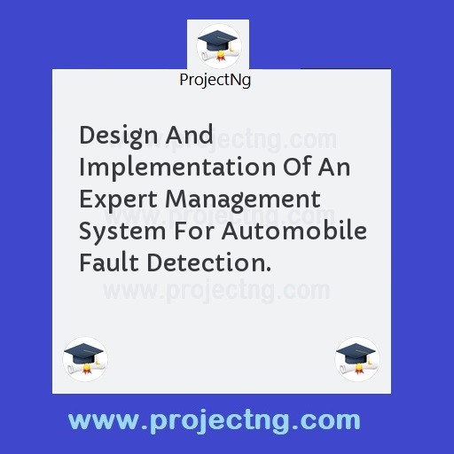 Design And Implementation Of An Expert Management System For Automobile Fault Detection.