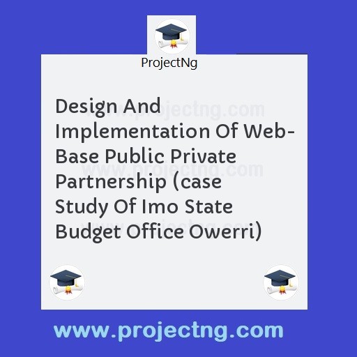 Design And Implementation Of Web- Base Public Private Partnership (case Study Of Imo State Budget Office Owerri)