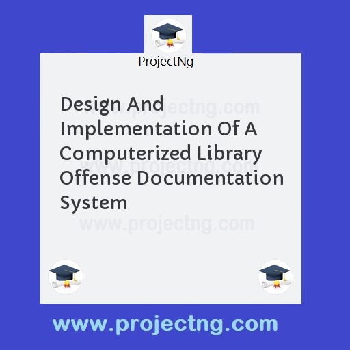Design And Implementation Of A Computerized Library Offense Documentation System