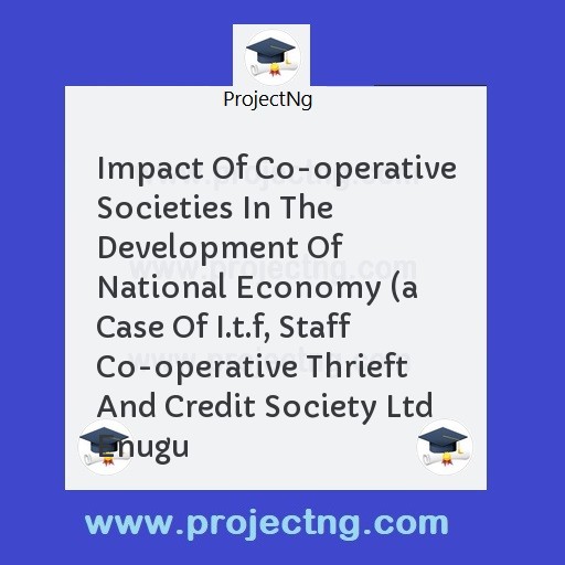 Impact Of Co-operative Societies In The Development Of National Economy (a Case Of I.t.f, Staff Co-operative Thrieft And Credit Society Ltd Enugu