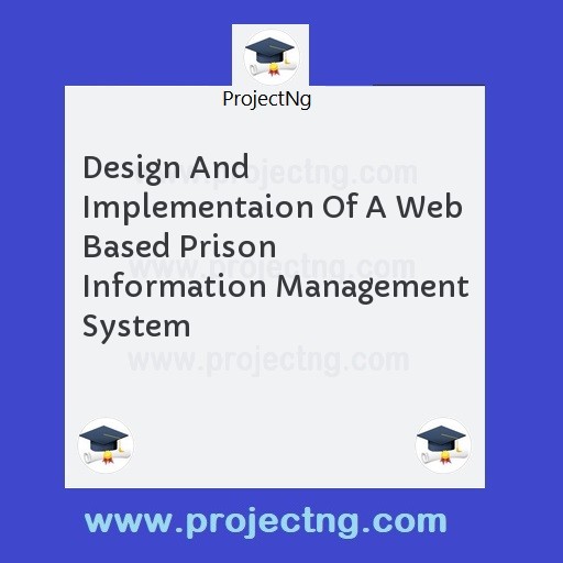 Design And Implementaion Of A Web Based Prison Information Management System