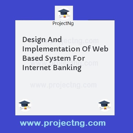 Design And Implementation Of Web Based System For Internet Banking