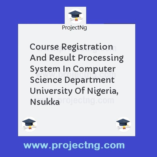 Course Registration And Result Processing System In Computer Science Department  University Of Nigeria, Nsukka