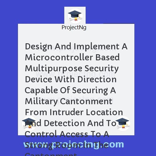 Design And Implement A Microcontroller Based Multipurpose Security Device With Direction Capable Of Securing A Military Cantonment From Intruder Location And Detection And To Control Access To A Strong Room In The Cantonment.