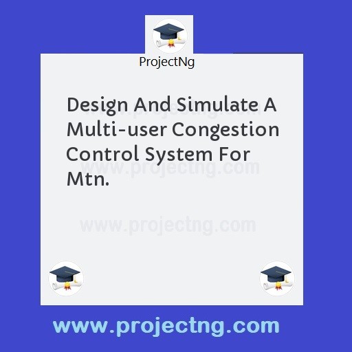 Design And Simulate A Multi-user Congestion Control System For Mtn.