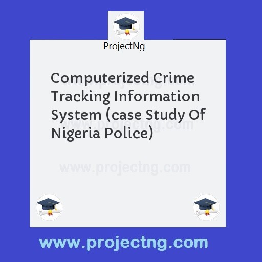 Computerized Crime Tracking Information System (case Study Of Nigeria Police)