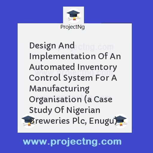 Design And Implementation Of An Automated Inventory Control System For A Manufacturing Organisation 