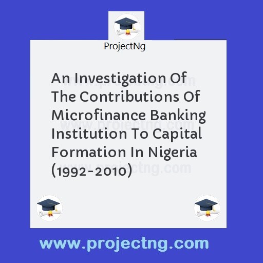 An Investigation Of The Contributions Of Microfinance Banking Institution To Capital Formation In Nigeria (1992-2010)