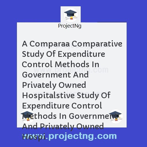 A Comparaa Comparative Study Of Expenditure Control Methods In Government And Privately Owned Hospitalstive Study Of Expenditure Control Methods In Government And Privately Owned Hospi