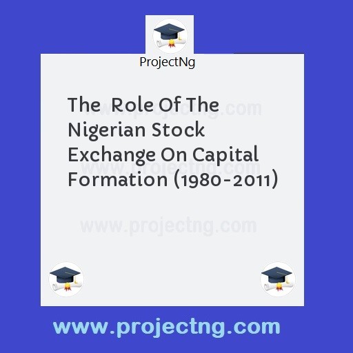 The  Role Of The Nigerian Stock Exchange On Capital Formation (1980-2011)