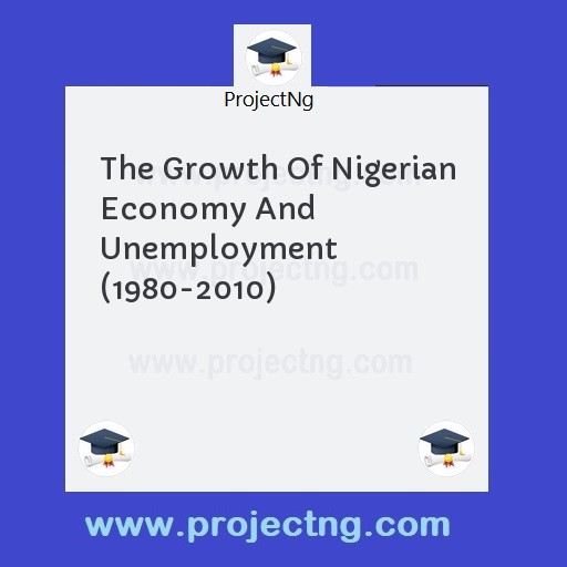 The Growth Of Nigerian Economy And Unemployment (1980-2010)