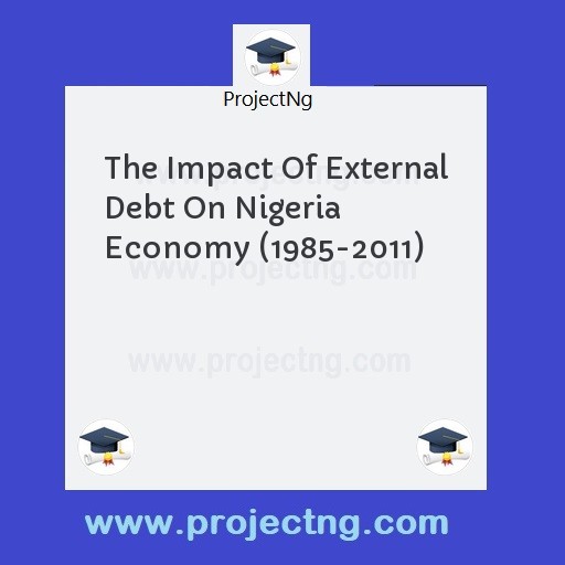 The Impact Of External Debt On Nigeria Economy (1985-2011)